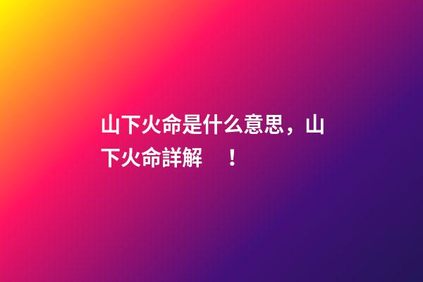 山下火命是什么意思，山下火命詳解！